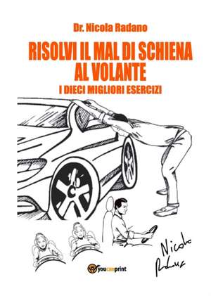 Risolvi il mal di schiena al volante. I dieci migliori esercizi. de Nicola Radano