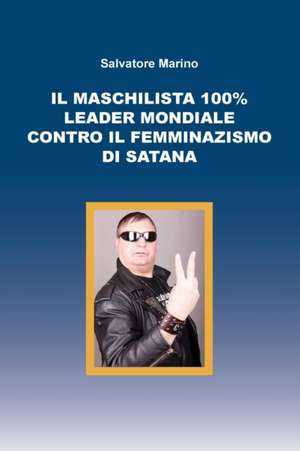 Il maschilista 100% leader mondiale contro il femminazismo di Satana de Salvatore Marino