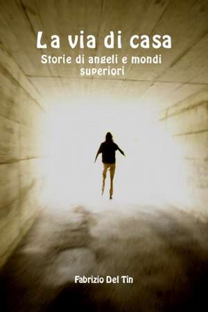 La via di casa - Storie di angeli e mondi superiori de Fabrizio Del Tin