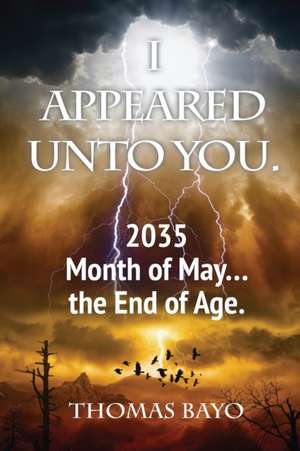 I Appeared Unto You: 2035 Month of May... the End of Age de Thomas Bayo