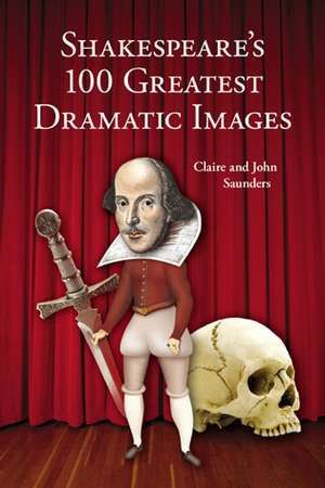 Shakespeare's 100 Greatest Dramatic Images de Claire Saunders