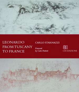 Leonardo from Tuscany to the Loire de Carlo Starnazzi