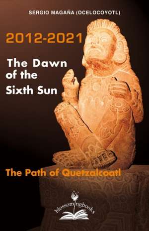 2012-2021: The Dawn of the Sixth Sun de Sergio "Ocelocoyotl ". Magana