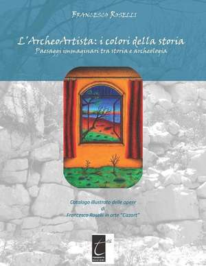 L'Archeoartista: I COLORI DELLA STORIA: Paesaggi immaginari tra storia e archeologia de Francesco Roselli