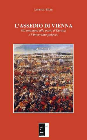 L'Assedio Di Vienna: Gli ottomani alle porte d'Europa e l'intervento polacco de Lorenzo Mori