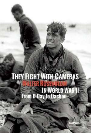 They Fight with Cameras: Walter Rosenblum in World War II from D-Day to Dachau de Manuela Fugenzi