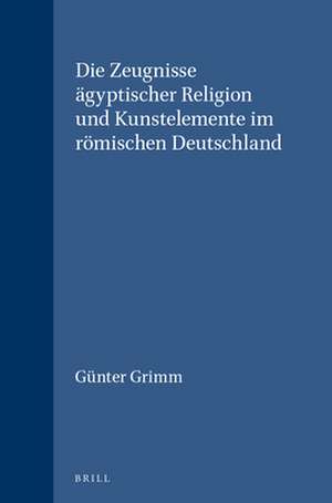 Die Zeugnisse ägyptischer Religion und Kunstelemente im römischen Deutschland de Günter Grimm