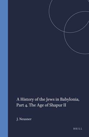 A History of the Jews in Babylonia, Part 4. The Age of Shapur II de Jacob Neusner