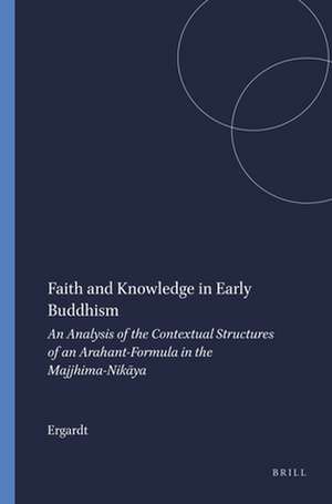 Faith and Knowledge in Early Buddhism: An Analysis of the Contextual Structures of an Arahant-Formula in the Majjhima-Nikāya de Ergardt