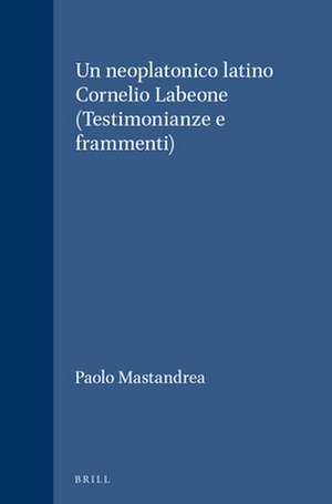 Un neoplatonico latino Cornelio Labeone (Testimonianze e frammenti) de Paolo Mastandrea