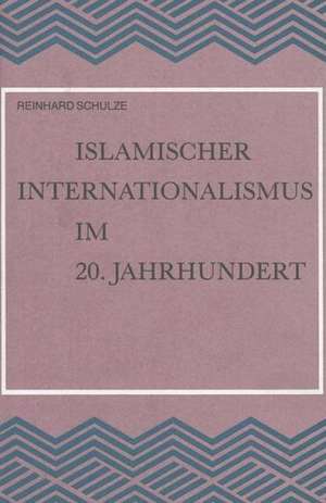 Islamischer Internationalismus Im 20. Jahrhundert: Untersuchungen Zur Geschichte Der Islamischen Weltliga de Reinhard Schulze