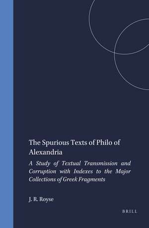 The Spurious Texts of Philo of Alexandria: A Study of Textual Transmission and Corruption with Indexes to the Major Collections of Greek Fragments de James R. Royse