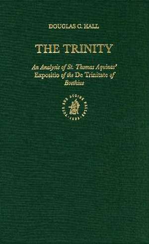 The Trinity: An Analysis of St. Thomas Aquinas' <i>Expositio</i> of the <i>De Trinitate</i> of Boethius de Douglas Hall