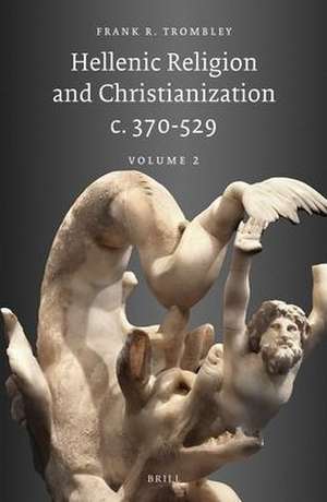 Hellenic Religion and Christianization c. 370-529, Volume II de Trombley