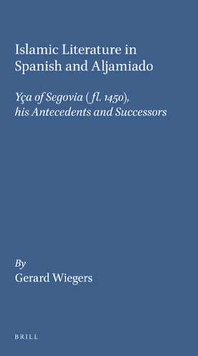 Islamic Literature in Spanish and Aljamiado: Yça of Segovia (<i>fl.</i> 1450), his Antecedents and Successors de Gerard Wiegers