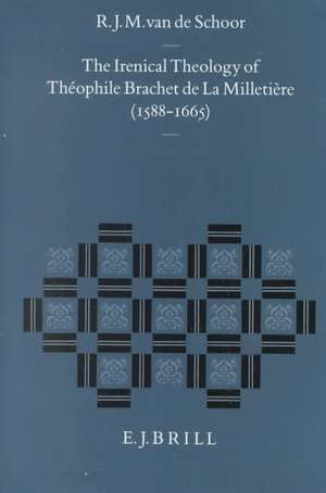 The Irenical Theology of Théophile Brachet de La Milletière (1588-1665) de R.J.M. van de Schoor