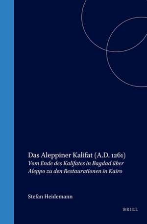 Das Aleppiner Kalifat (A.D. 1261): Vom Ende des Kalifates in Bagdad über Aleppo zu den Restaurationen in Kairo de Stefan Heidemann