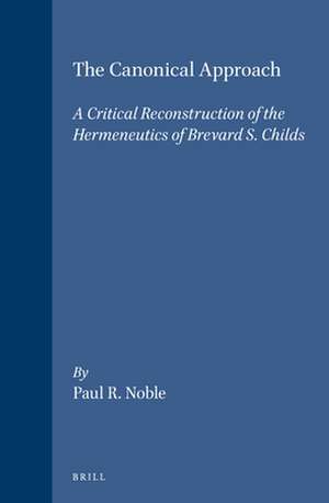 The Canonical Approach: A Critical Reconstruction of the Hermeneutics of Brevard S. Childs de Noble