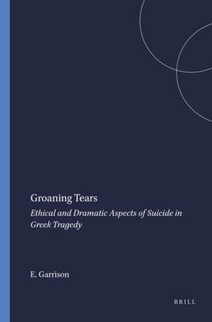 Groaning Tears: Ethical and Dramatic Aspects of Suicide in Greek Tragedy de E.P. Garrison