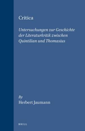 Critica: Untersuchungen zur Geschichte der Literaturkritik zwischen Quintilian und Thomasius de Jaumann