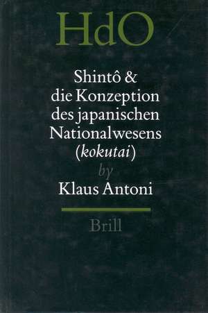 Shintô und die Konzeption des japanischen Nationalwesens kokutai: Der religiöse Traditionalismus in Neuzeit und Moderne Japans de Klaus Antoni