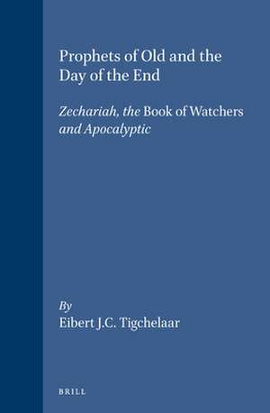 Prophets of Old and The Day of the End: Zechariah, the Book of Watchers and Apocalyptic de Tigchelaar