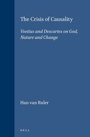 The Crisis of Causality: Voetius and Descartes on God, Nature and Change de Han van Ruler