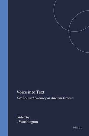 Voice into Text: Orality and Literacy in Ancient Greece de Ian Worthington