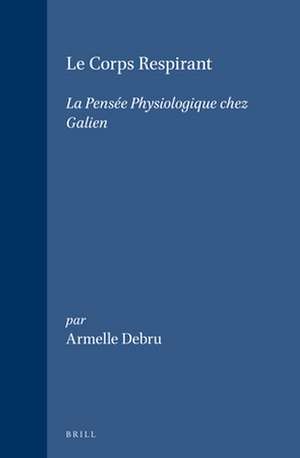 Le Corps Respirant: La pensée physiologique chez Galien de Armelle Debru