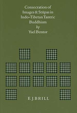 Consecration of Images and Stûpas in Indo-Tibetan Tantric Buddhism de Yael Bentor