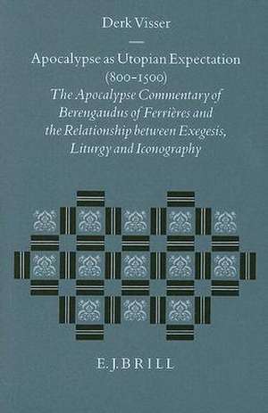 Apocalypse as Utopian Expectation (800-1500): The Apocalypse Commentary of Berengaudus of Ferrières and the Relationship between Exegesis, Liturgy and Iconography de Derk Visser