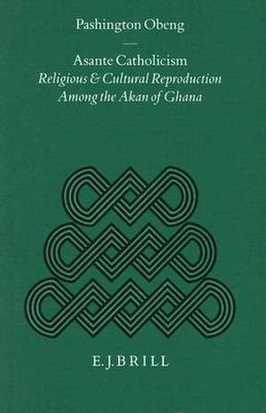 Asante Catholicism: Religious and Cultural Reproduction Among the Akan of Ghana de Obeng