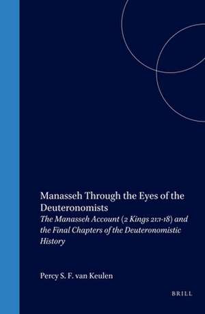 Manasseh Through the Eyes of the Deuteronomists: The Manasseh Account (2 Kings 21:1-18) and the Final Chapters of the Deuteronomistic History de Percy van Keulen