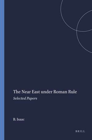 The Near East under Roman Rule: Selected Papers de B.H. Isaac