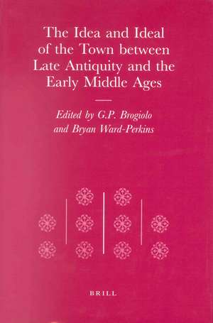 The Idea and Ideal of the Town between Late Antiquity and the Early Middle Ages de Brogiolo