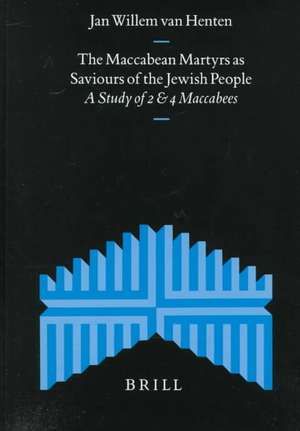 The Maccabean Martyrs as Saviours of the Jewish People: A Study of 2 and 4 Maccabees de Jan Willem van Henten