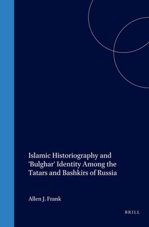 Islamic Historiography and 'Bulghar' Identity Among the Tatars and Bashkirs of Russia de Allen Frank