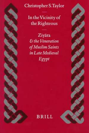 In the Vicinity of the Righteous: Ziyāra and the Veneration of Muslim Saints in Late Medieval Egypt de Taylor