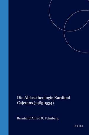 Die Ablasstheologie Kardinal Cajetans (1469-1534) de Felmberg