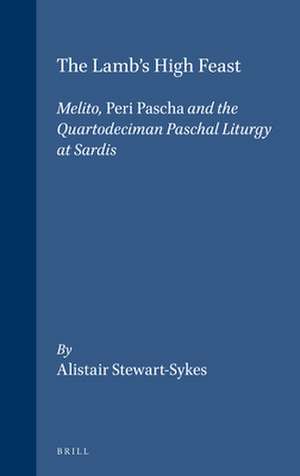 The Lamb's High Feast: Melito, <i>Peri Pascha</i> and the Quartodeciman Paschal Liturgy at Sardis de A. Stewart-Sykes