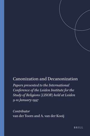 Canonization and Decanonization: Papers presented to the International Conference of the Leiden Institute for the Study of Religions (LISOR) held at Leiden 9-10 January 1997 de A. van der Kooij