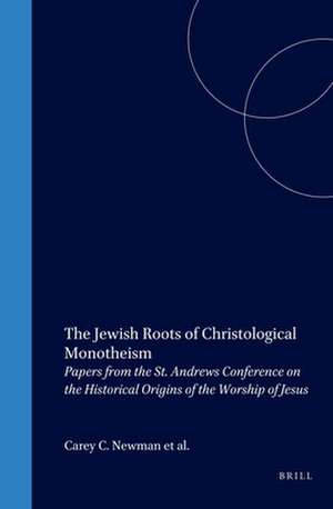 The Jewish Roots of Christological Monotheism: Papers from the St. Andrews Conference on the Historical Origins of the Worship of Jesus de Newman