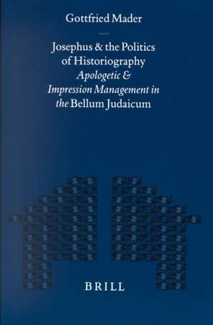 Josephus and the Politics of Historiography: Apologetic and Impression Management in the <i>Bellum Judaicum</i> de Gottfried Mader