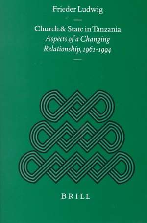 Church and State in Tanzania: Aspects of a Changing Relationship, 1961-1994 de Noel A. Ludwig