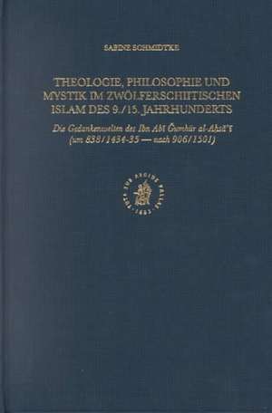 Theologie, Philosophie und Mystik im zwölferschiitischen Islam des 9./15. Jahrhunderts: Die Gedankenwelten des Ibn Abī Ǧumhūr al-Aḥsā'ī (um 838/1434/35 - nach 906/1501) de Sabine Schmidtke