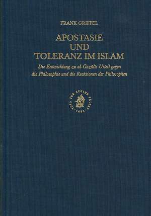 Apostasie und Toleranz im Islam: Die Entwicklung zu al-Ġazālīs Urteil gegen die Philosophie und die Reaktionen der Philosophen de Frank Griffel