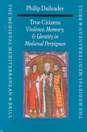 True Citizens: Violence, Memory, and Identity in the Medieval Community of Perpignan, 1162-1397 de Philip Daileader