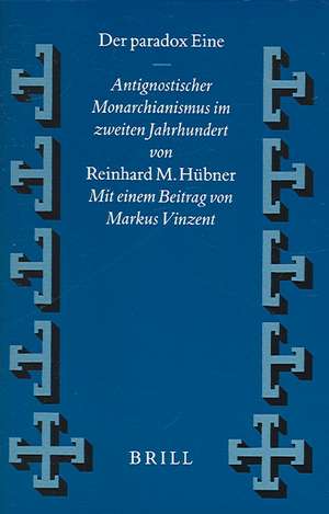 Der paradox Eine: Antignostischer Monarchianismus im zweiten Jahrhundert de Reinhard M. Hübner