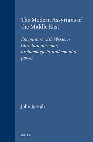 The Modern Assyrians of the Middle East: Encounters with Western Christian missions, archaeologists, and colonial power de John Joseph