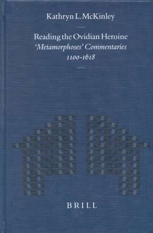 Reading the Ovidian Heroine: "Metamorphoses" Commentaries 1100-1618 de Kathryn McKinley